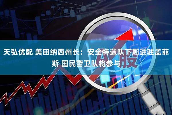天弘优配 美田纳西州长：安全特遣队下周进驻孟菲斯 国民警卫队将参与