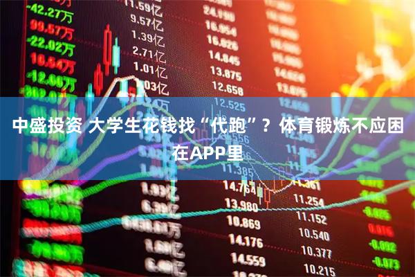中盛投资 大学生花钱找“代跑”？体育锻炼不应困在APP里