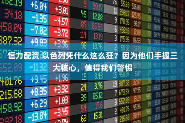 恒力配资 以色列凭什么这么狂？因为他们手握三大核心，值得我们警惕