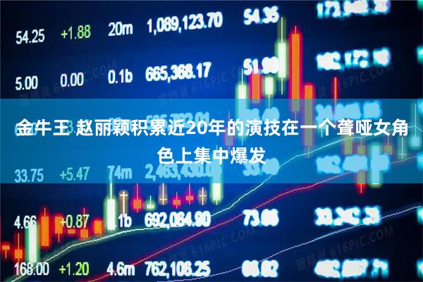 金牛王 赵丽颖积累近20年的演技在一个聋哑女角色上集中爆发