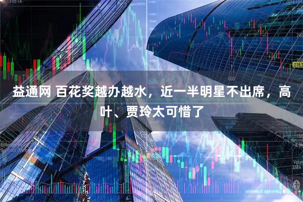 益通网 百花奖越办越水，近一半明星不出席，高叶、贾玲太可惜了
