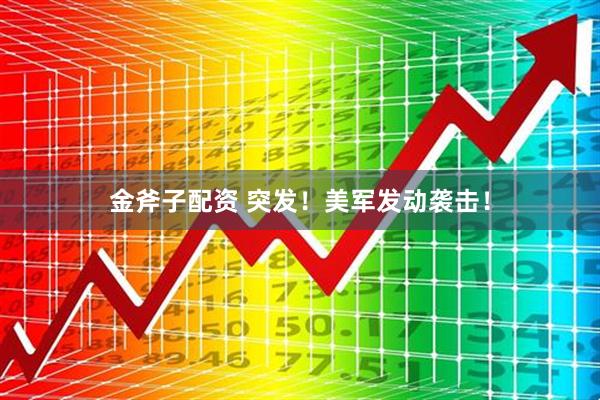 金斧子配资 突发！美军发动袭击！