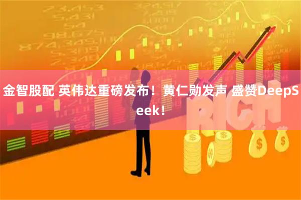 金智股配 英伟达重磅发布！黄仁勋发声 盛赞DeepSeek！