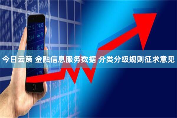 今日云策 金融信息服务数据 分类分级规则征求意见