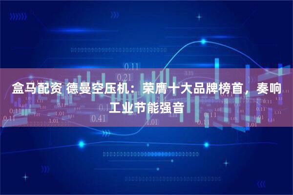 盒马配资 德曼空压机：荣膺十大品牌榜首，奏响工业节能强音