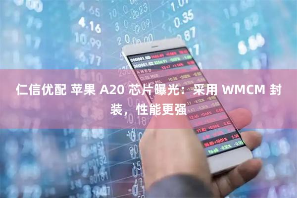 仁信优配 苹果 A20 芯片曝光:采用 WMCM 封装,性能更强