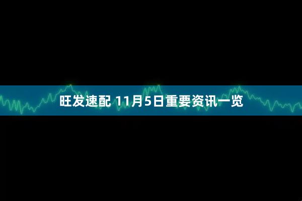 旺发速配 11月5日重要资讯一览